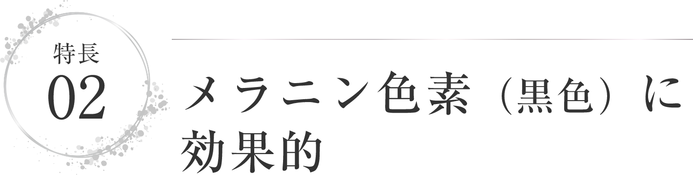 特徴02 メラニン色素（黒色）に効果的